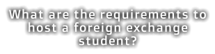 What are the requirements to host a foreign exchange student?